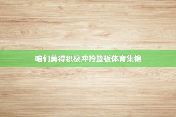 咱们莫得积极冲抢篮板体育集锦