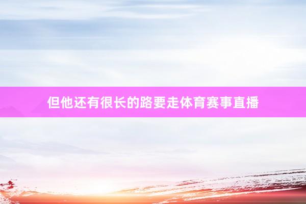 但他还有很长的路要走体育赛事直播