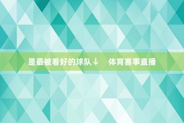 是最被看好的球队↓    体育赛事直播