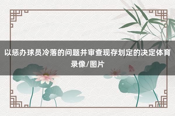 以惩办球员冷落的问题并审查现存划定的决定体育录像/图片