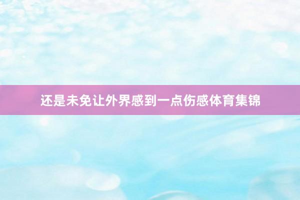 还是未免让外界感到一点伤感体育集锦