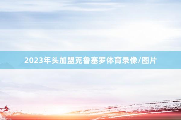 2023年头加盟克鲁塞罗体育录像/图片