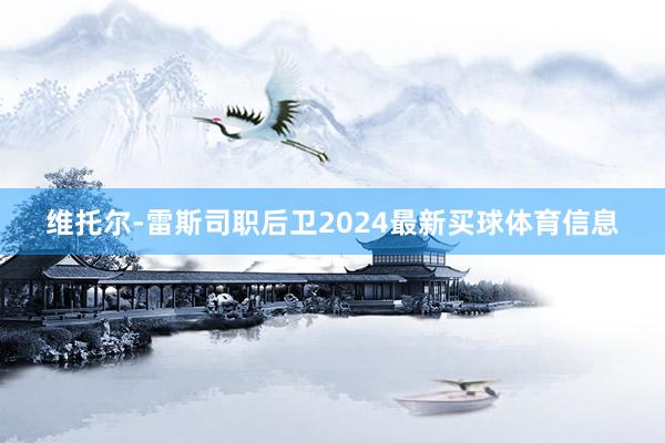 维托尔-雷斯司职后卫2024最新买球体育信息