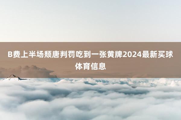 B费上半场颓唐判罚吃到一张黄牌2024最新买球体育信息