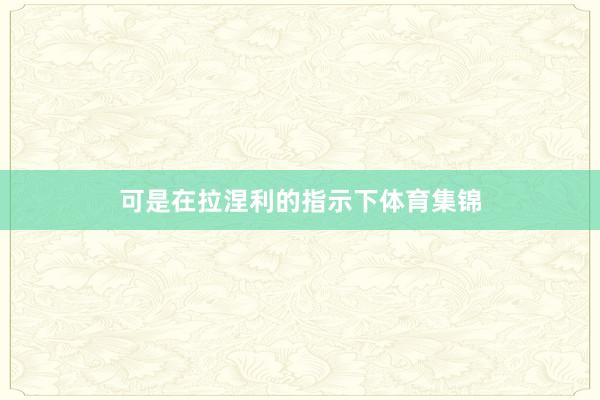 可是在拉涅利的指示下体育集锦