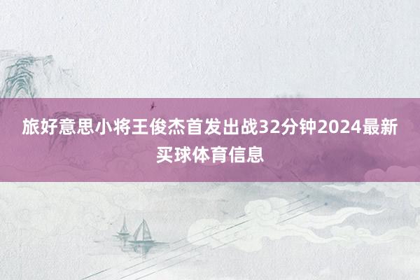 旅好意思小将王俊杰首发出战32分钟2024最新买球体育信息