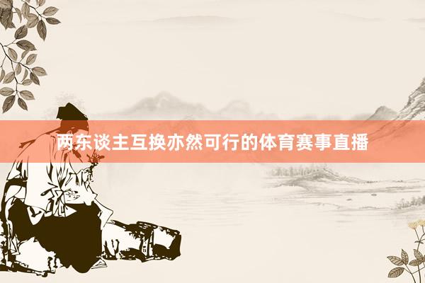 两东谈主互换亦然可行的体育赛事直播