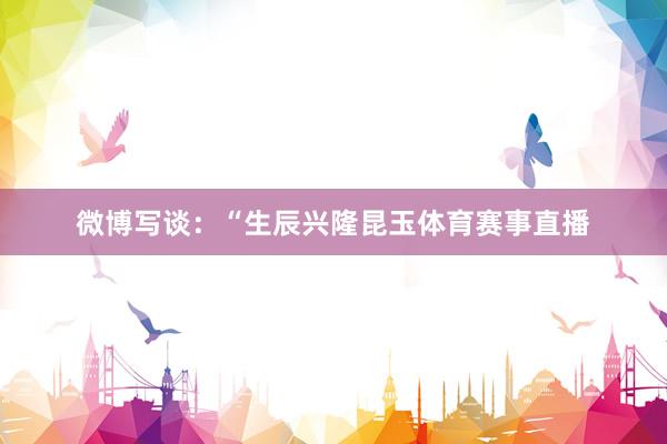 微博写谈：“生辰兴隆昆玉体育赛事直播