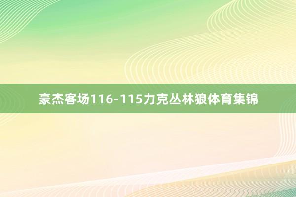 豪杰客场116-115力克丛林狼体育集锦