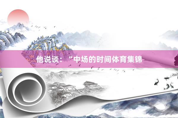他说谈：“中场的时间体育集锦