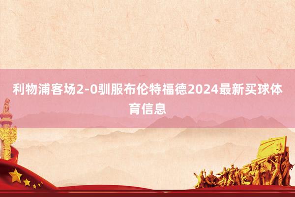 利物浦客场2-0驯服布伦特福德2024最新买球体育信息