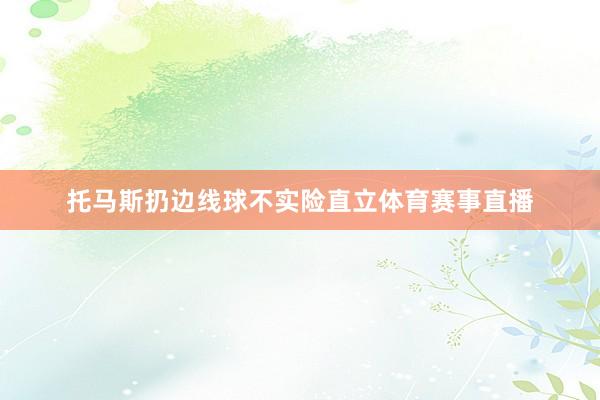 托马斯扔边线球不实险直立体育赛事直播