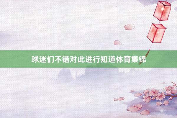 球迷们不错对此进行知道体育集锦