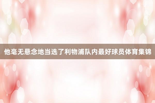 他毫无悬念地当选了利物浦队内最好球员体育集锦