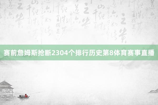 赛前詹姆斯抢断2304个排行历史第8体育赛事直播