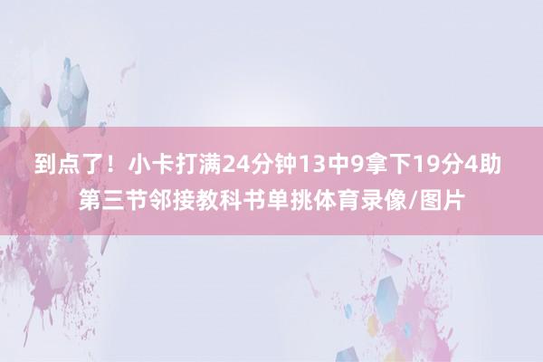 到点了！小卡打满24分钟13中9拿下19分4助 第三节邻接教科书单挑体育录像/图片
