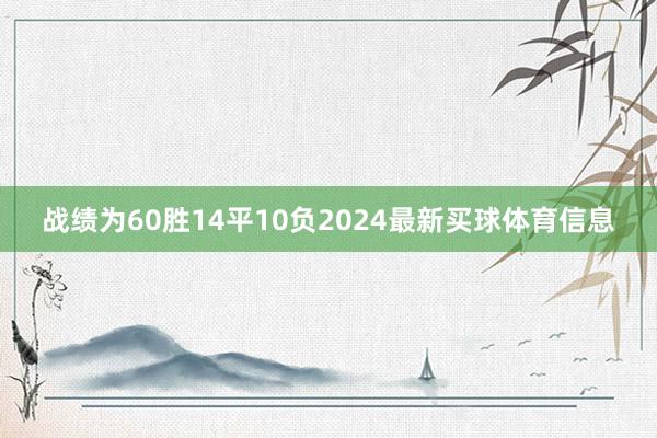战绩为60胜14平10负2024最新买球体育信息