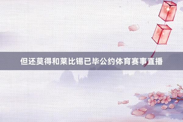 但还莫得和莱比锡已毕公约体育赛事直播