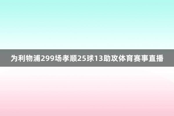 为利物浦299场孝顺25球13助攻体育赛事直播
