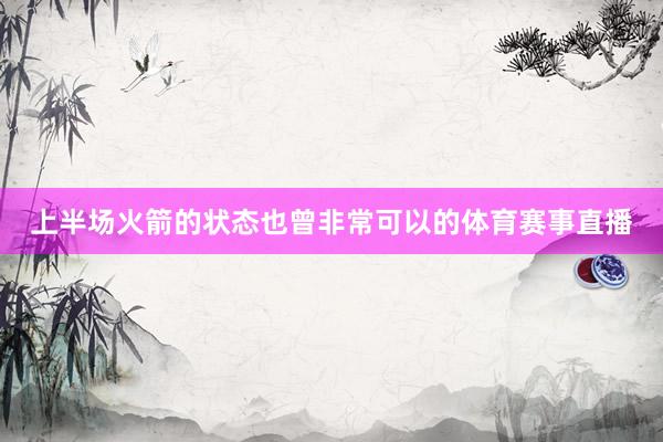 上半场火箭的状态也曾非常可以的体育赛事直播