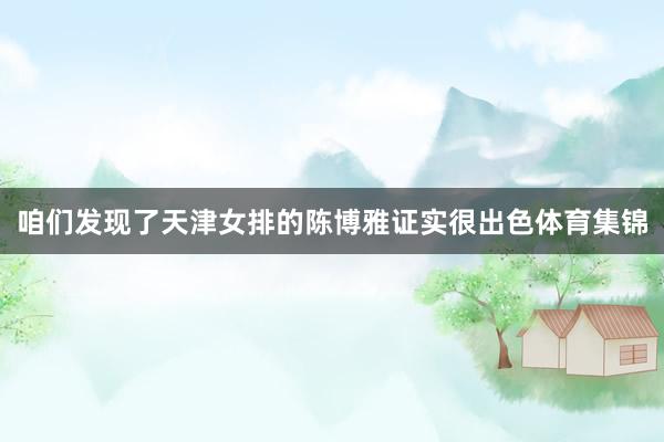 咱们发现了天津女排的陈博雅证实很出色体育集锦
