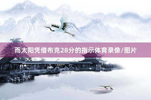 而太阳凭借布克28分的指示体育录像/图片