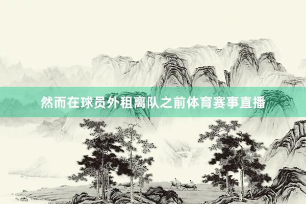 然而在球员外租离队之前体育赛事直播