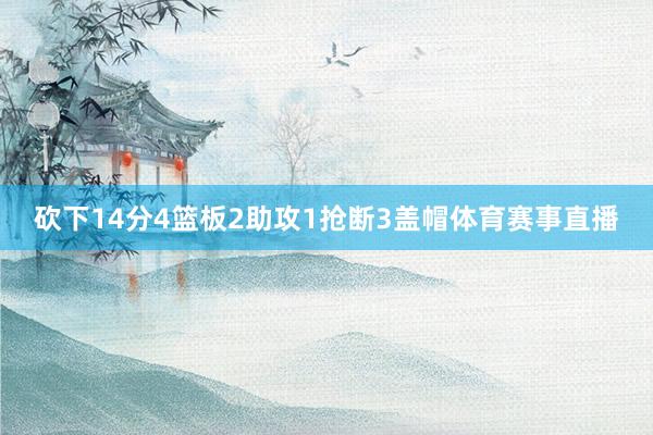 砍下14分4篮板2助攻1抢断3盖帽体育赛事直播