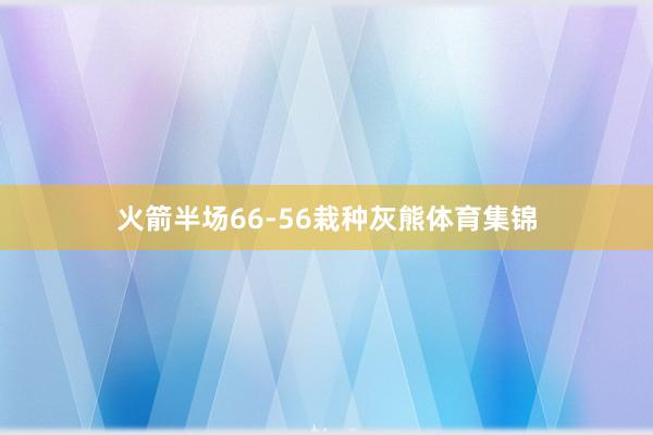 火箭半场66-56栽种灰熊体育集锦