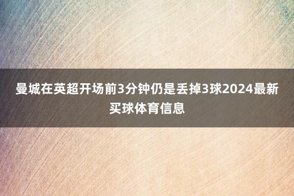 曼城在英超开场前3分钟仍是丢掉3球2024最新买球体育信息