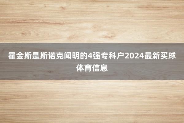 霍金斯是斯诺克闻明的4强专科户2024最新买球体育信息