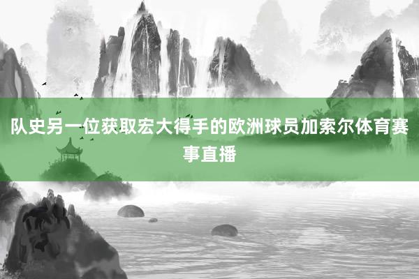 队史另一位获取宏大得手的欧洲球员加索尔体育赛事直播