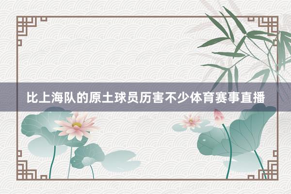 比上海队的原土球员历害不少体育赛事直播
