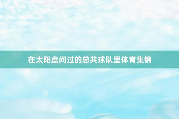 在太阳盘问过的总共球队里体育集锦