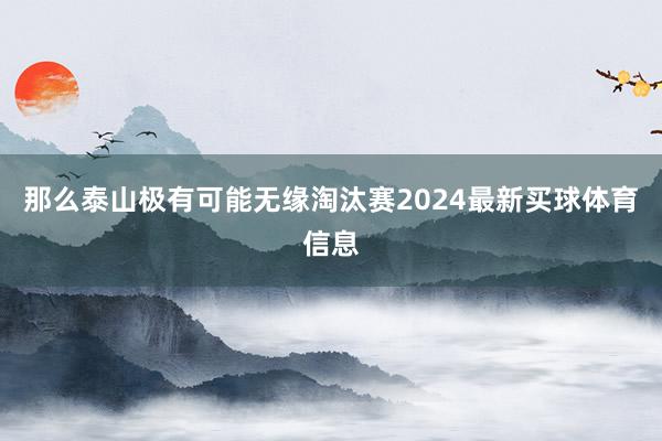 那么泰山极有可能无缘淘汰赛2024最新买球体育信息