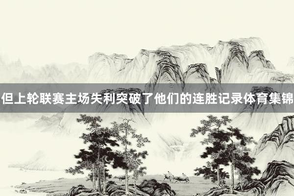 但上轮联赛主场失利突破了他们的连胜记录体育集锦