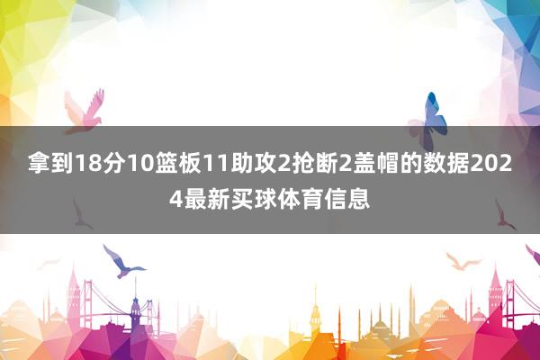拿到18分10篮板11助攻2抢断2盖帽的数据2024最新买球体育信息