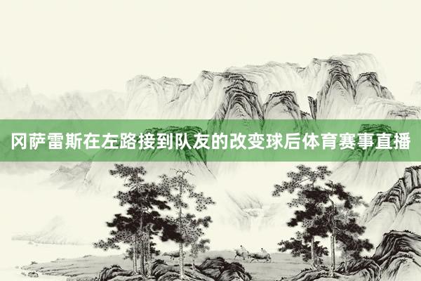 冈萨雷斯在左路接到队友的改变球后体育赛事直播