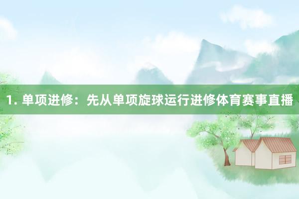 1. 单项进修：先从单项旋球运行进修体育赛事直播