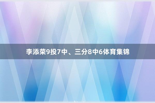 李添荣9投7中、三分8中6体育集锦