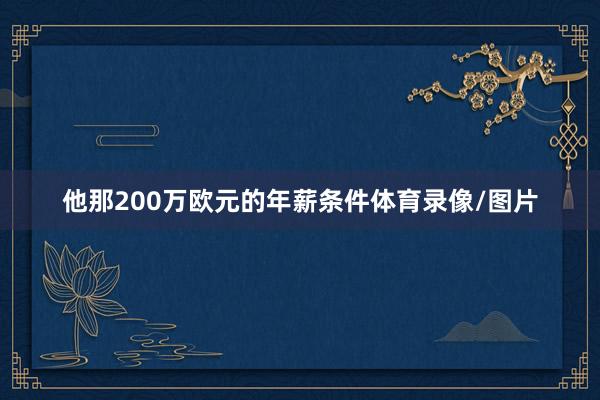 他那200万欧元的年薪条件体育录像/图片