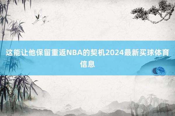 这能让他保留重返NBA的契机2024最新买球体育信息