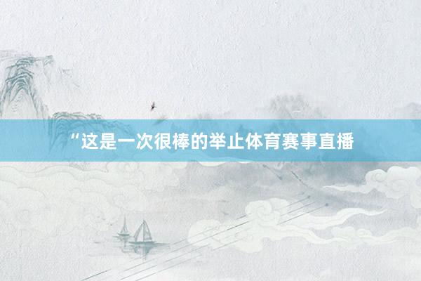 “这是一次很棒的举止体育赛事直播