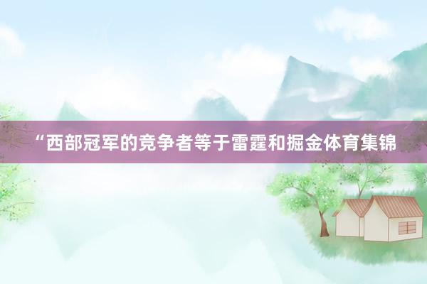 “西部冠军的竞争者等于雷霆和掘金体育集锦