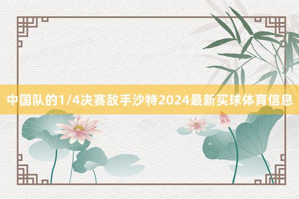 中国队的1/4决赛敌手沙特2024最新买球体育信息