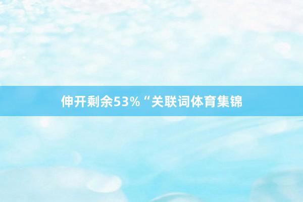 伸开剩余53%“关联词体育集锦