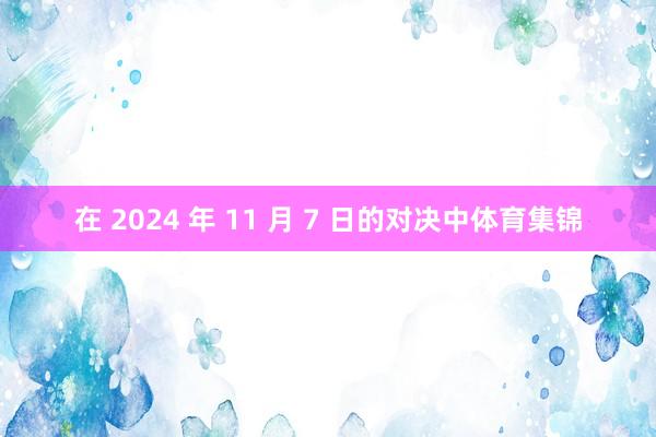 在 2024 年 11 月 7 日的对决中体育集锦