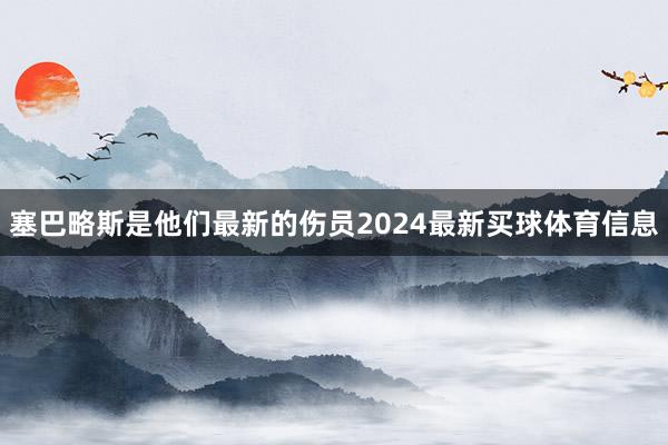 塞巴略斯是他们最新的伤员2024最新买球体育信息