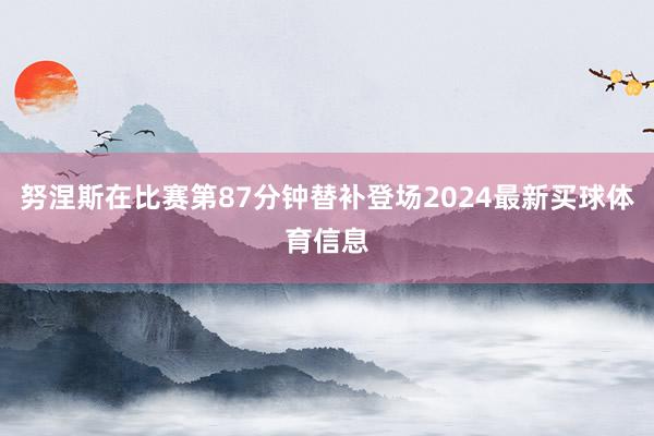 努涅斯在比赛第87分钟替补登场2024最新买球体育信息