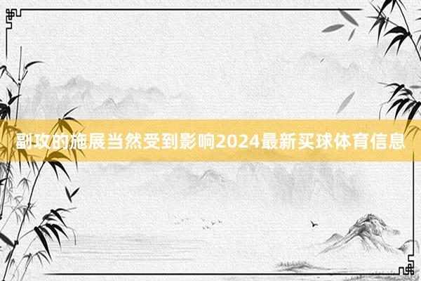 副攻的施展当然受到影响2024最新买球体育信息